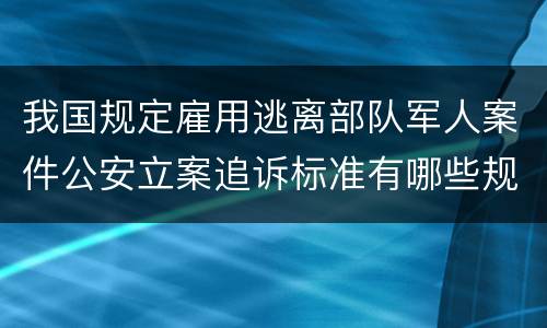 我国规定雇用逃离部队军人案件公安立案追诉标准有哪些规定