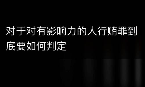 对于对有影响力的人行贿罪到底要如何判定