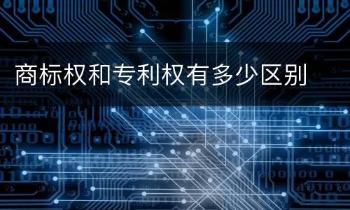 商标权和专利权有多少区别