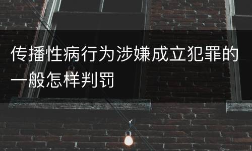 传播性病行为涉嫌成立犯罪的一般怎样判罚