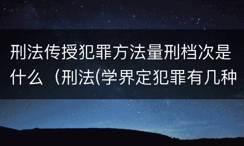 刑法传授犯罪方法量刑档次是什么（刑法(学界定犯罪有几种方式?）