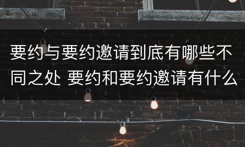 要约与要约邀请到底有哪些不同之处 要约和要约邀请有什么不同