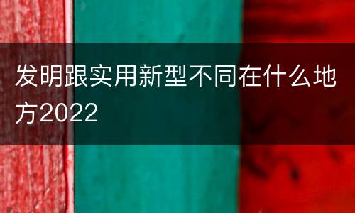 发明跟实用新型不同在什么地方2022