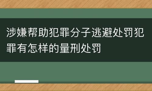 涉嫌帮助犯罪分子逃避处罚犯罪有怎样的量刑处罚