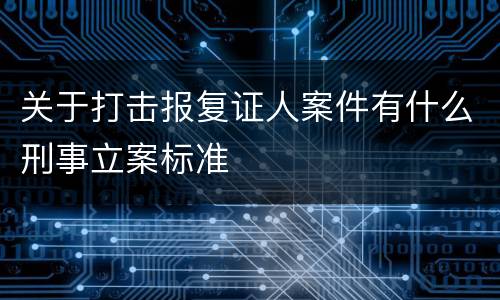 关于打击报复证人案件有什么刑事立案标准