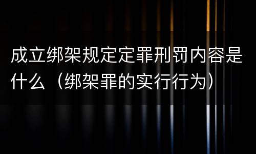 成立绑架规定定罪刑罚内容是什么（绑架罪的实行行为）