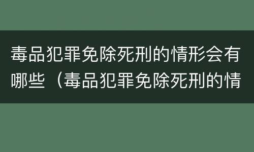 毒品犯罪免除死刑的情形会有哪些（毒品犯罪免除死刑的情形会有哪些呢）