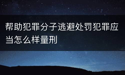 帮助犯罪分子逃避处罚犯罪应当怎么样量刑