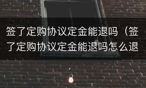 签了定购协议定金能退吗（签了定购协议定金能退吗怎么退）
