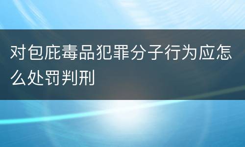 对包庇毒品犯罪分子行为应怎么处罚判刑
