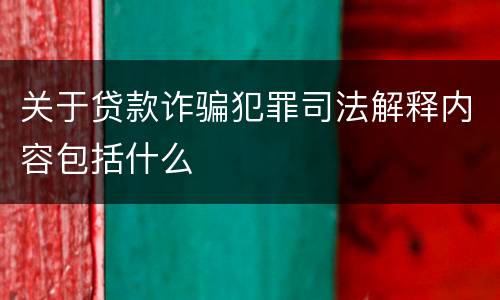关于贷款诈骗犯罪司法解释内容包括什么
