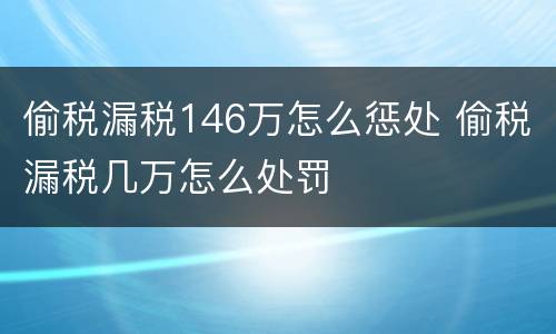 偷税漏税146万怎么惩处 偷税漏税几万怎么处罚