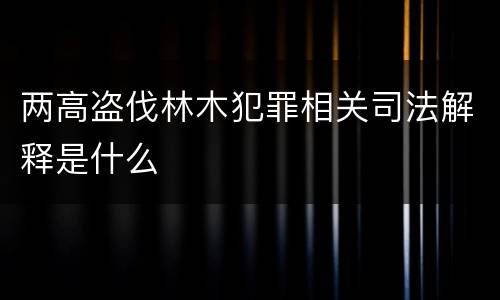 两高盗伐林木犯罪相关司法解释是什么