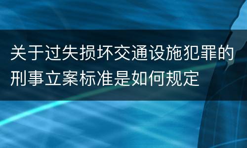 关于过失损坏交通设施犯罪的刑事立案标准是如何规定