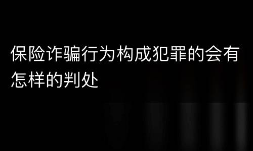 保险诈骗行为构成犯罪的会有怎样的判处