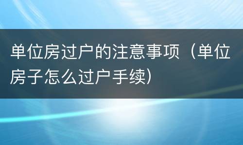 单位房过户的注意事项（单位房子怎么过户手续）