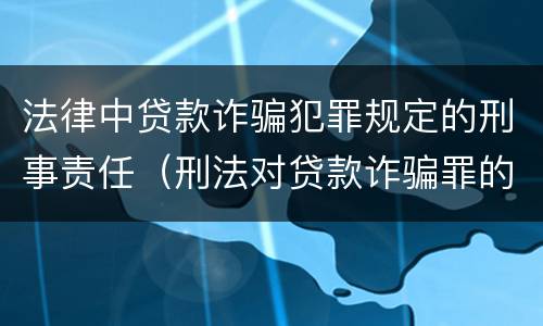 法律中贷款诈骗犯罪规定的刑事责任（刑法对贷款诈骗罪的规定）