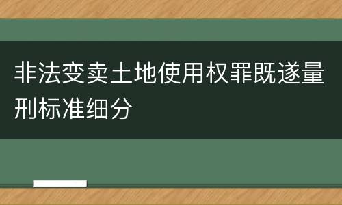 非法变卖土地使用权罪既遂量刑标准细分