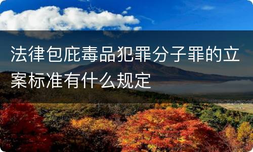 法律包庇毒品犯罪分子罪的立案标准有什么规定