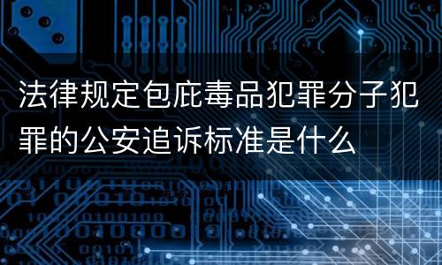 法律规定包庇毒品犯罪分子犯罪的公安追诉标准是什么