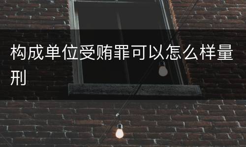 构成单位受贿罪可以怎么样量刑