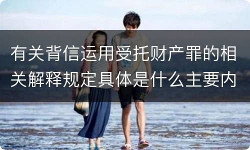 有关背信运用受托财产罪的相关解释规定具体是什么主要内容