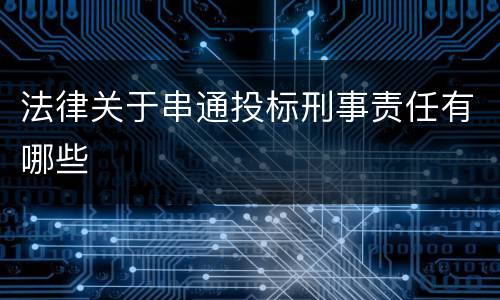 法律关于串通投标刑事责任有哪些