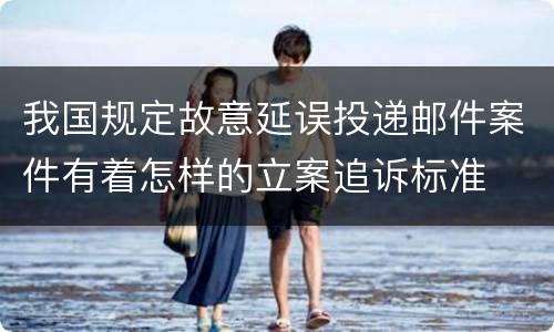 我国规定故意延误投递邮件案件有着怎样的立案追诉标准
