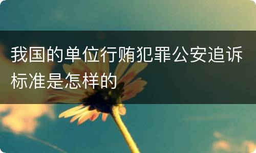我国的单位行贿犯罪公安追诉标准是怎样的
