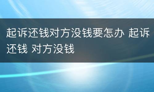 起诉还钱对方没钱要怎办 起诉还钱 对方没钱