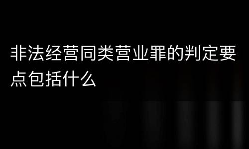 非法经营同类营业罪的判定要点包括什么
