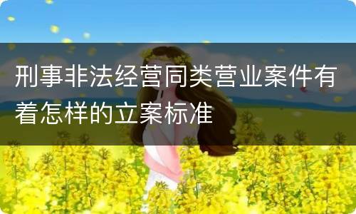 刑事非法经营同类营业案件有着怎样的立案标准