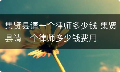 集贤县请一个律师多少钱 集贤县请一个律师多少钱费用