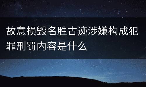 故意损毁名胜古迹涉嫌构成犯罪刑罚内容是什么