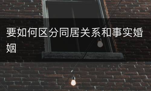 要如何区分同居关系和事实婚姻