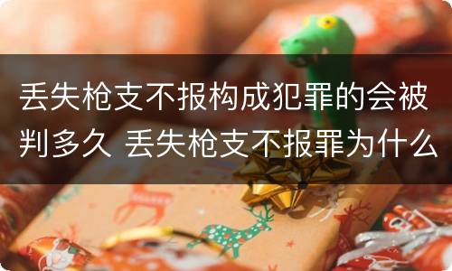 丢失枪支不报构成犯罪的会被判多久 丢失枪支不报罪为什么是结果犯
