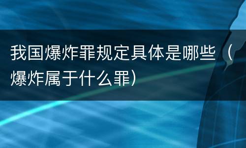 我国爆炸罪规定具体是哪些（爆炸属于什么罪）