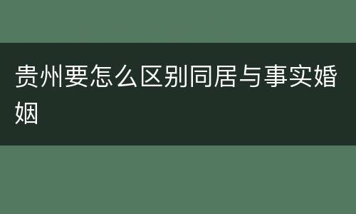 贵州要怎么区别同居与事实婚姻