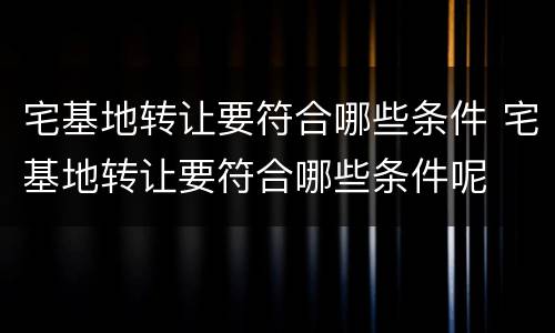 宅基地转让要符合哪些条件 宅基地转让要符合哪些条件呢