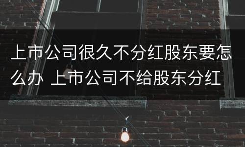 上市公司很久不分红股东要怎么办 上市公司不给股东分红