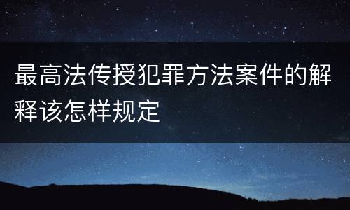 最高法传授犯罪方法案件的解释该怎样规定