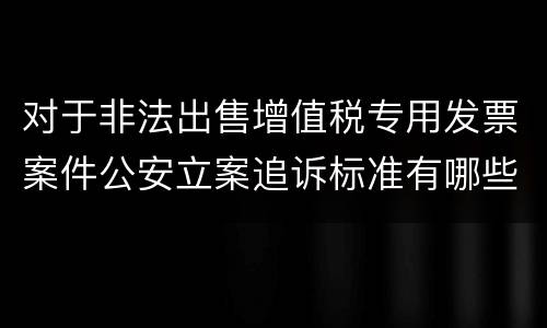 对于非法出售增值税专用发票案件公安立案追诉标准有哪些
