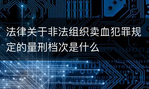 法律关于非法组织卖血犯罪规定的量刑档次是什么