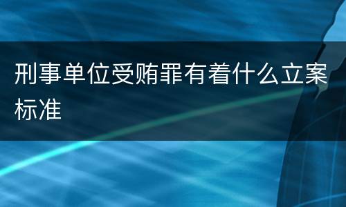 刑事单位受贿罪有着什么立案标准