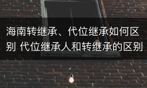 海南转继承、代位继承如何区别 代位继承人和转继承的区别