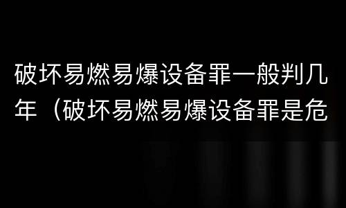 破坏易燃易爆设备罪一般判几年（破坏易燃易爆设备罪是危险犯吗）