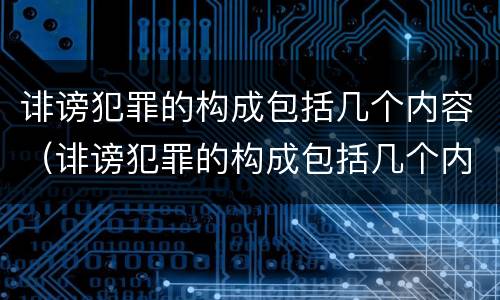 诽谤犯罪的构成包括几个内容（诽谤犯罪的构成包括几个内容是什么）