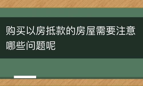 购买以房抵款的房屋需要注意哪些问题呢