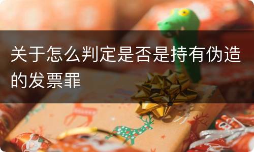 关于怎么判定是否是持有伪造的发票罪