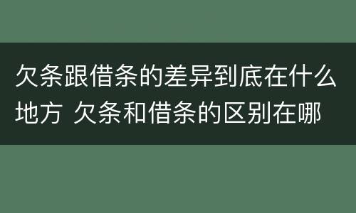 欠条跟借条的差异到底在什么地方 欠条和借条的区别在哪